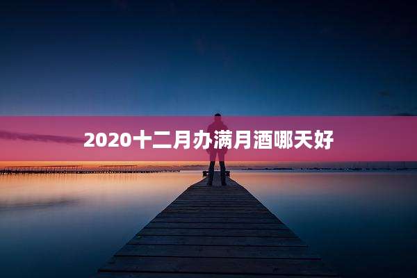 2020十二月办满月酒哪天好