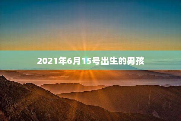 2021年6月15号出生的男孩