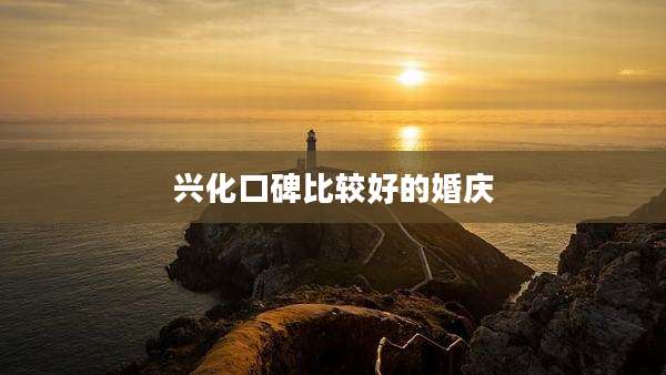 兴化口碑比较好的婚庆