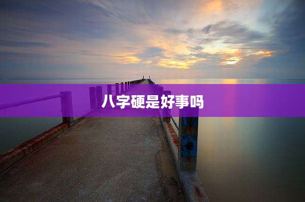 八字硬是好事吗