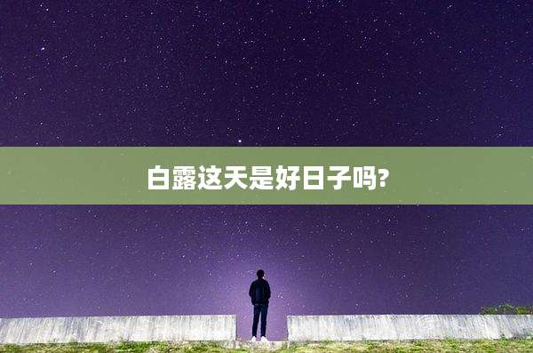 白露这天是好日子吗?
