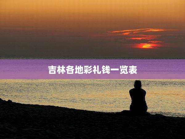 吉林各地彩礼钱一览表