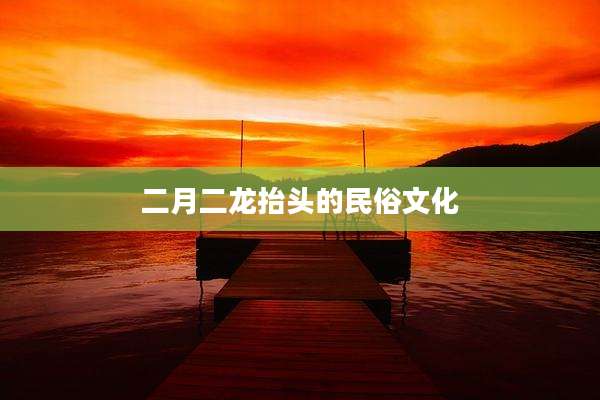 二月二龙抬头的民俗文化