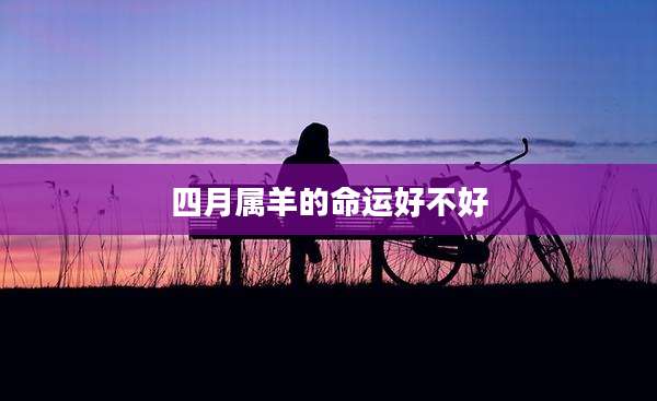 四月属羊的命运好不好