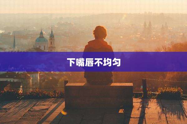 下嘴唇不均匀