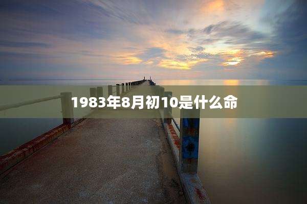 1983年8月初10是什么命