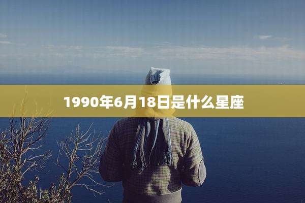 1990年6月18日是什么星座