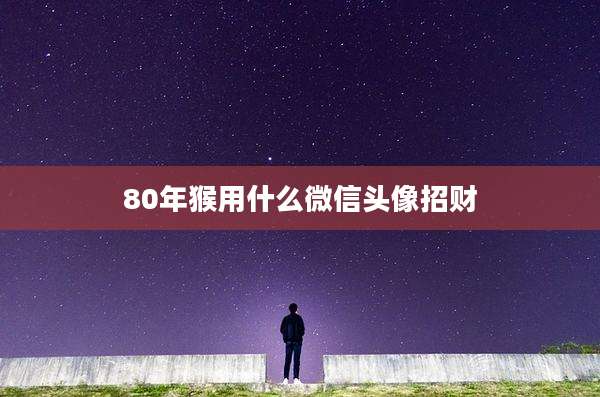 80年猴用什么微信头像招财