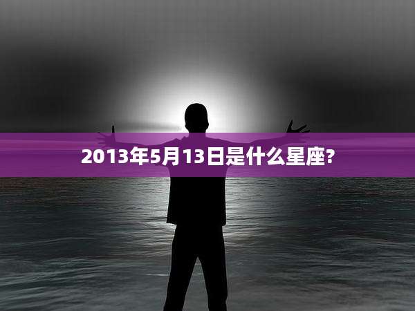 2013年5月13日是什么星座?
