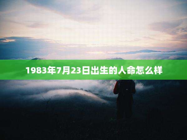 1983年7月23日出生的人命怎么样