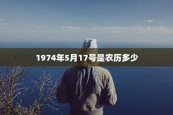 1974年5月17号是农历多少