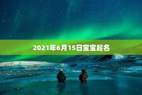 2021年6月15日宝宝起名