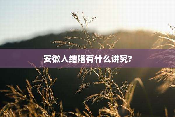 安徽人结婚有什么讲究?