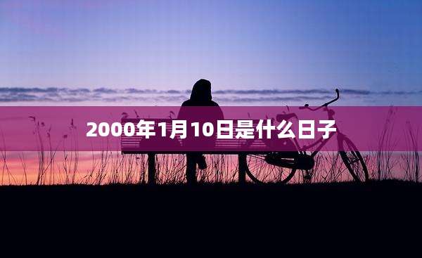 2000年1月10日是什么日子