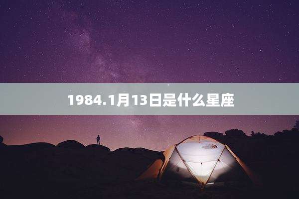 1984.1月13日是什么星座