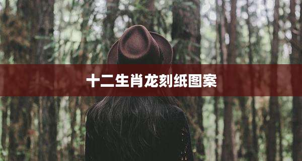 十二生肖龙刻纸图案