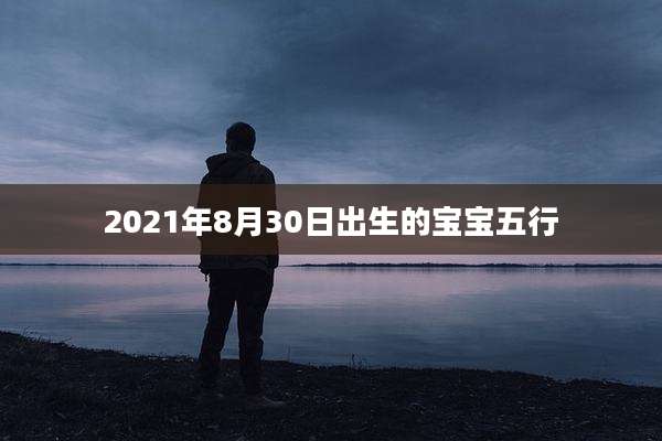 2021年8月30日出生的宝宝五行