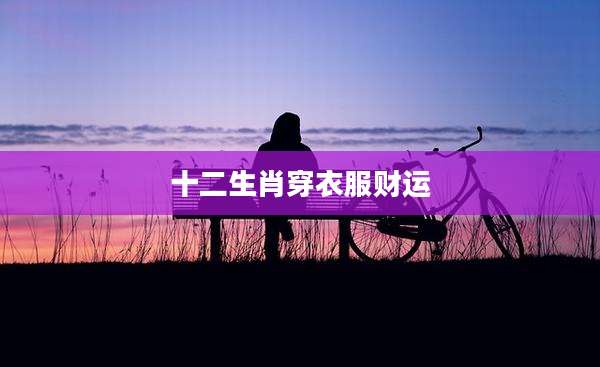 十二生肖穿衣服财运