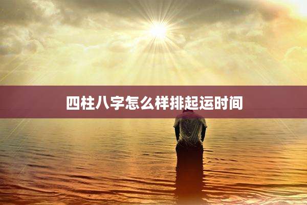 四柱八字怎么样排起运时间