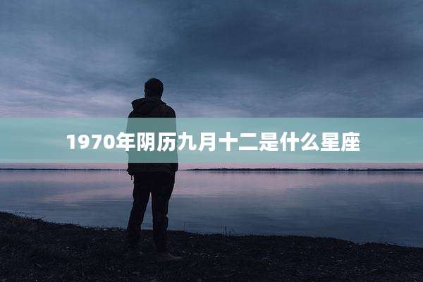 1970年阴历九月十二是什么星座