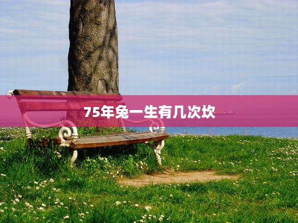 75年兔一生有几次坎