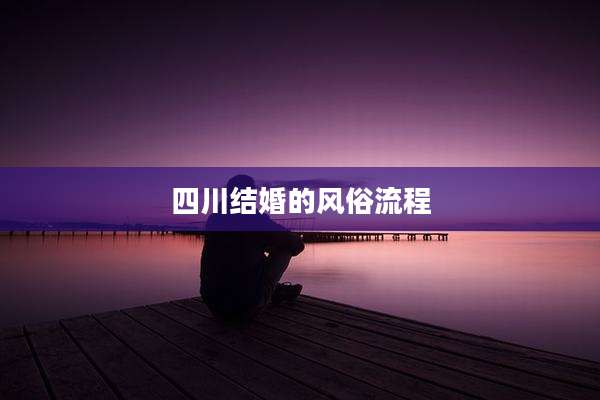 四川结婚的风俗流程