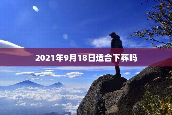 2021年9月18日适合下葬吗