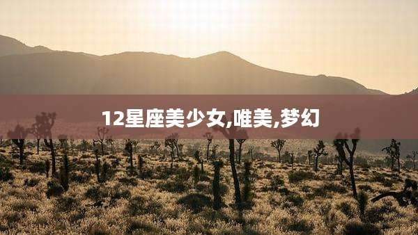 12星座美少女,唯美,梦幻