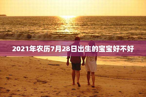 2021年农历7月28日出生的宝宝好不好