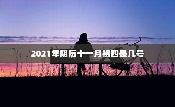 2021年阴历十一月初四是几号