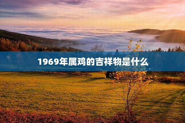1969年属鸡的吉祥物是什么