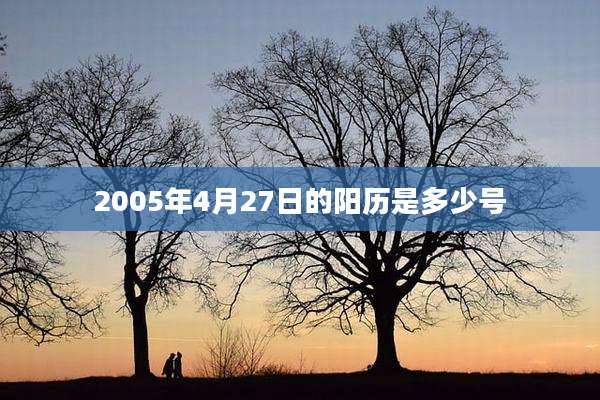 2005年4月27日的阳历是多少号