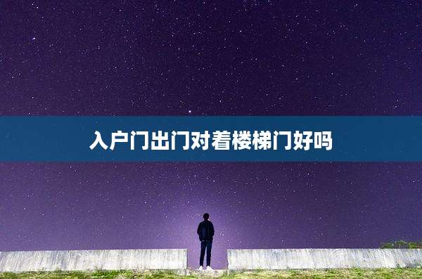入户门出门对着楼梯门好吗