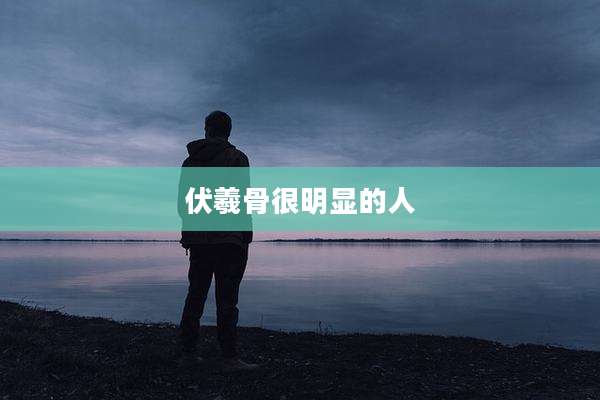 伏羲骨很明显的人