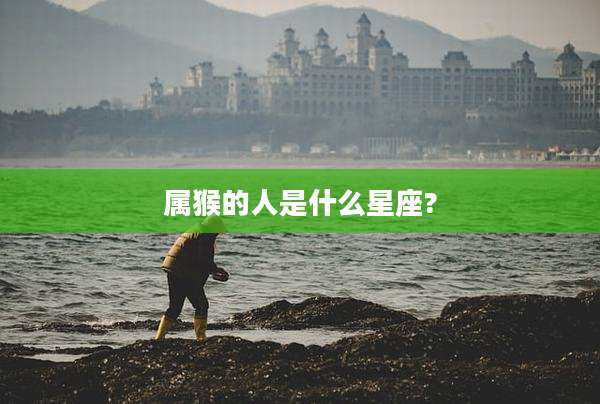 属猴的人是什么星座?