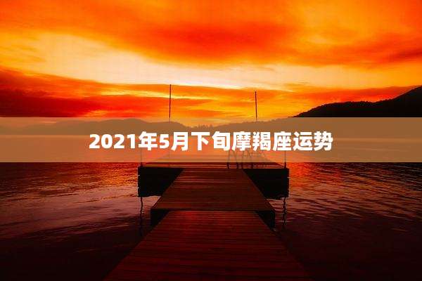 2021年5月下旬摩羯座运势