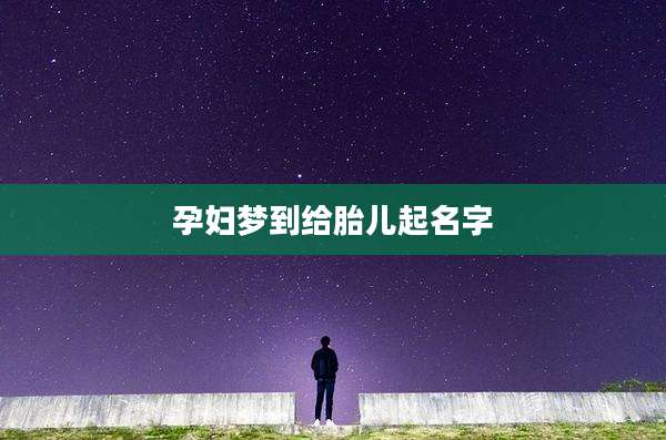 孕妇梦到给胎儿起名字
