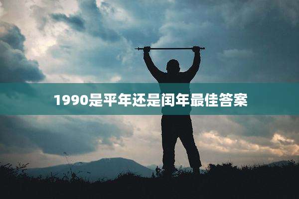 1990是平年还是闰年最佳答案