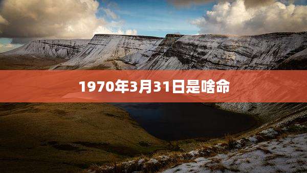 1970年3月31日是啥命