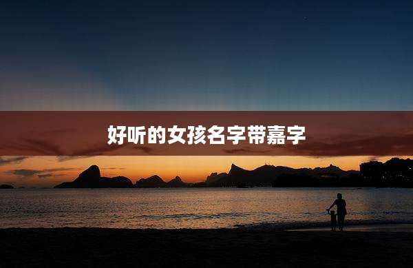 好听的女孩名字带嘉字