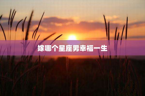嫁哪个星座男幸福一生