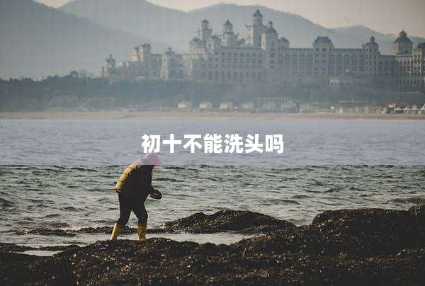 初十不能洗头吗