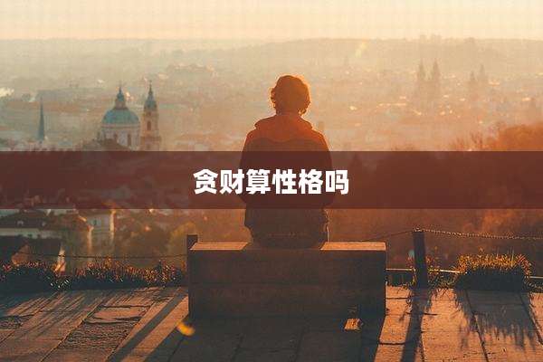 贪财算性格吗