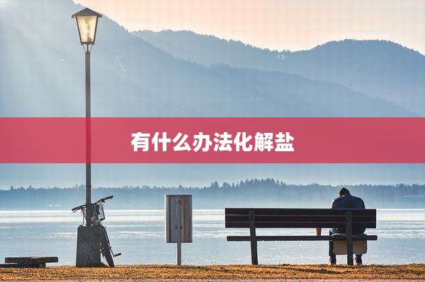 有什么办法化解盐