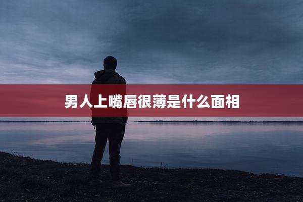 男人上嘴唇很薄是什么面相
