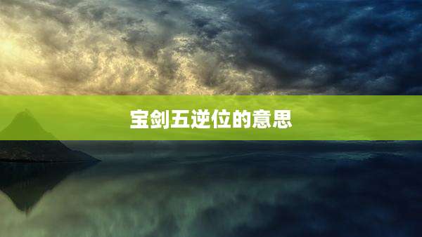 宝剑五逆位的意思