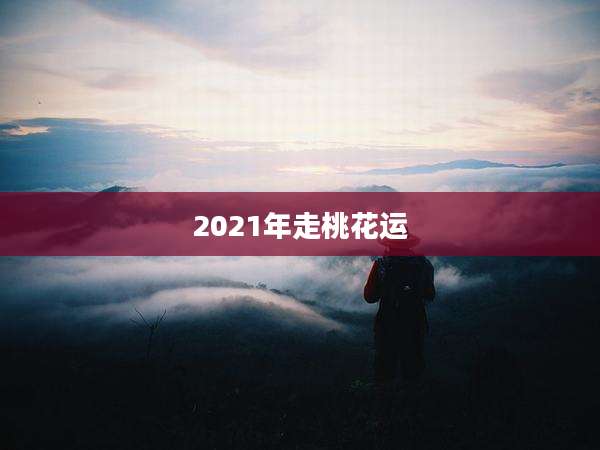 2021年走桃花运