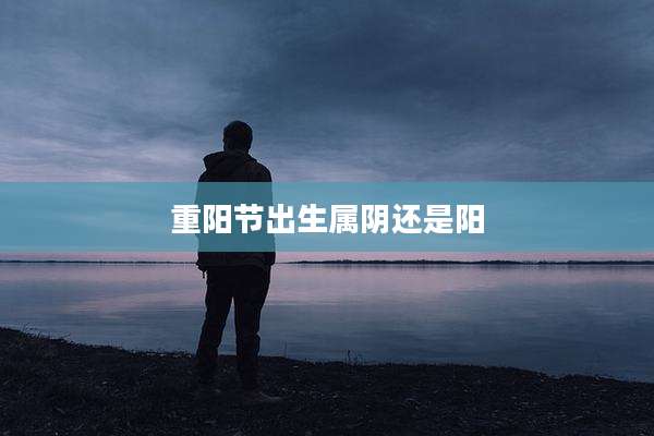 重阳节出生属阴还是阳