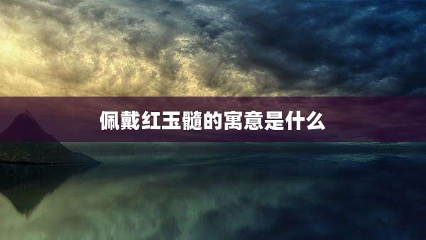 佩戴红玉髓的寓意是什么