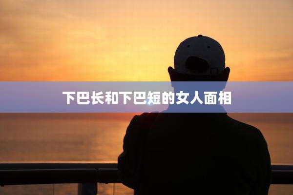 下巴长和下巴短的女人面相